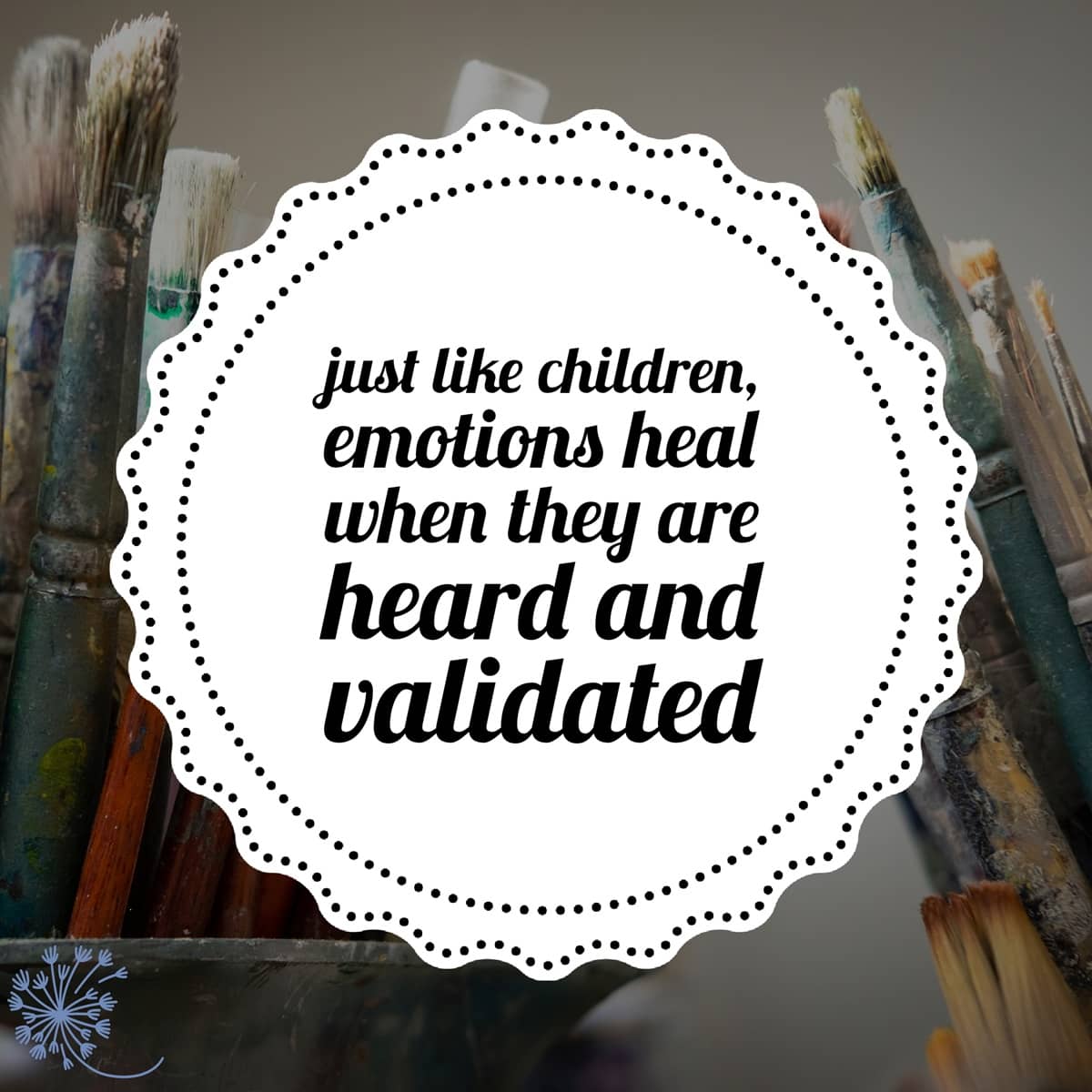 Emotions heal when they are heard and validated